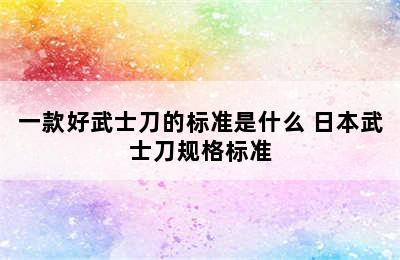 一款好武士刀的标准是什么 日本武士刀规格标准